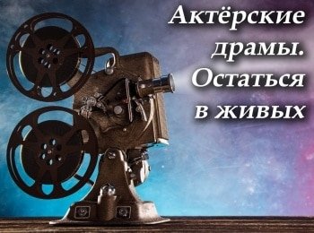 Актёрские драмы. Остаться в живых